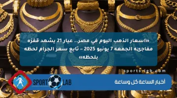 «أسعار الذهب اليوم في مصر.. عيار 21 يشهد قفزة مفاجئة الجمعة 7 يونيو 2025 – تابع سعر الجرام لحظة بلحظة»